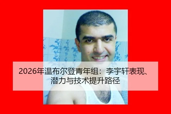 2026年温布尔登青年组：李宇轩表现、潜力与技术提升路径